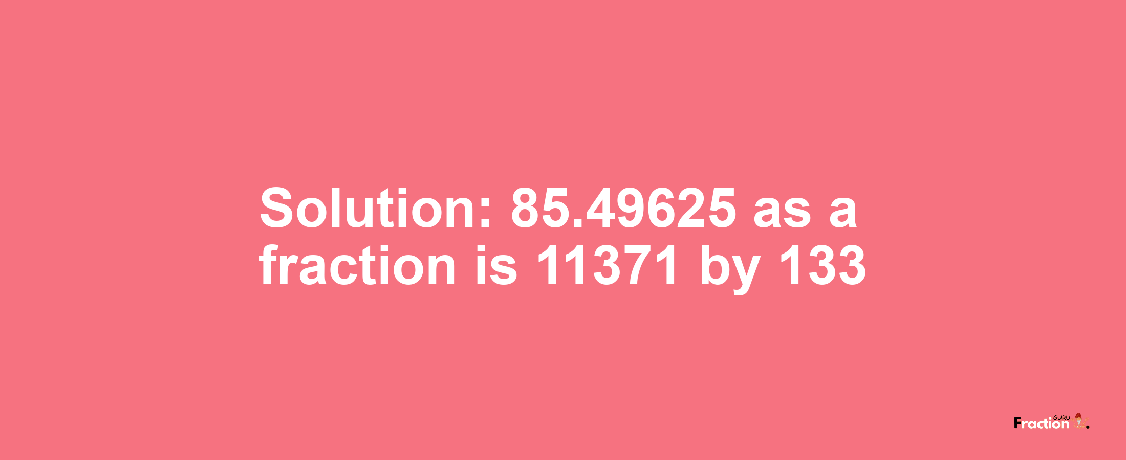 Solution:85.49625 as a fraction is 11371/133